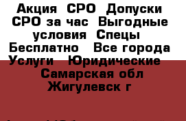 Акция! СРО! Допуски СРО за1час! Выгодные условия! Спецы! Бесплатно - Все города Услуги » Юридические   . Самарская обл.,Жигулевск г.